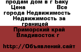 продам дом в г.Баку › Цена ­ 5 500 000 - Все города Недвижимость » Недвижимость за границей   . Приморский край,Владивосток г.